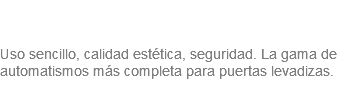 &nbsp;Puertas Levadizas Uso sencillo, calidad estética, seguridad. La gama de automatismos más completa para puertas levadizas.